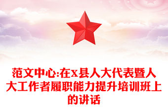 范文中心:在X縣人大代表暨人大工作者履職能力提升培訓(xùn)班上的講話