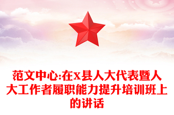 范文中心:在X縣人大代表暨人大工作者履職能力提升培訓(xùn)班上的講話