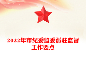 2022年市紀(jì)委監(jiān)委派駐監(jiān)督工作要點