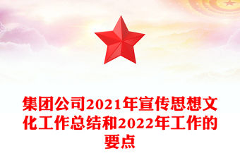 集團公司2021年宣傳思想文化工作總結和2022年工作的要點