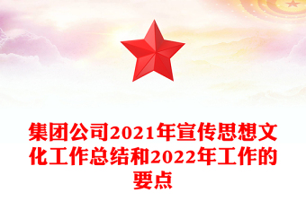 集團公司2021年宣傳思想文化工作總結(jié)和2022年工作的要點