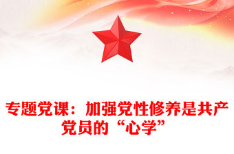 專題黨課：加強黨性修養是共產黨員的“心學”