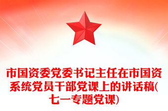 市國(guó)資委黨委書(shū)記主任在市國(guó)資系統(tǒng)黨員干部黨課上的講話稿(七一專題黨課)