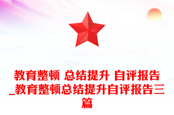 教育整頓 總結(jié)提升 自評(píng)報(bào)告_教育整頓總結(jié)提升自評(píng)報(bào)告三篇