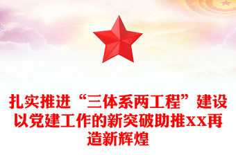 扎實推進“三體系兩工程”建設以黨建工作的新突破助推XX再造新輝煌