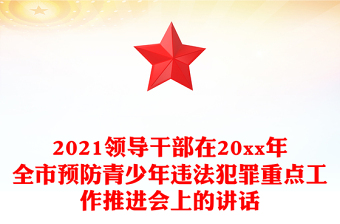 2021領(lǐng)導(dǎo)干部在20xx年全市預(yù)防青少年違法犯罪重點(diǎn)工作推進(jìn)會上的講話