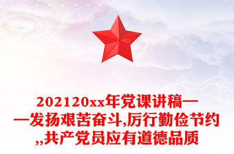 202120xx年黨課講稿——發(fā)揚(yáng)艱苦奮斗,厲行勤儉節(jié)約,,共產(chǎn)黨員應(yīng)有道德品質(zhì)