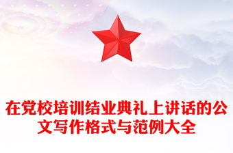 在黨校培訓(xùn)結(jié)業(yè)典禮上講話的公文寫作格式與范例大全