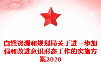 自然資源和規(guī)劃局關(guān)于進(jìn)一步加強(qiáng)和改進(jìn)意識形態(tài)工作的實(shí)施方案2020