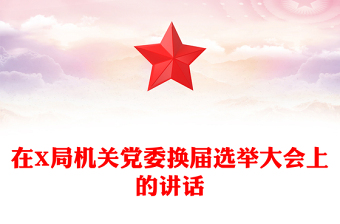 在X局機(jī)關(guān)黨委換屆選舉大會(huì)上的講話 在X局機(jī)關(guān)黨委換屆選舉大會(huì)上的講話