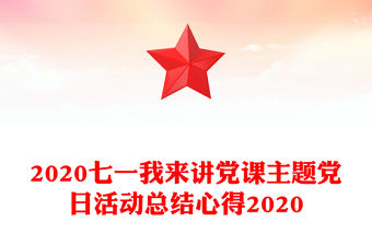 2020七一我來講黨課主題黨日活動總結心得2020