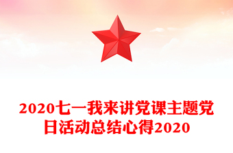 2020七一我來講黨課主題黨日活動總結心得2020