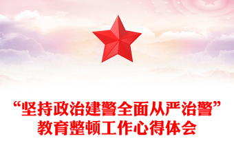 “堅持政治建警全面從嚴(yán)治警”教育整頓工作心得體會