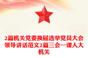 2篇機(jī)關(guān)黨委換屆選舉黨員大會(huì)領(lǐng)導(dǎo)講話(huà)范文2篇三會(huì)一課人大機(jī)關(guān)