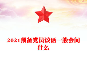 2021預備黨員談話一般會問什么