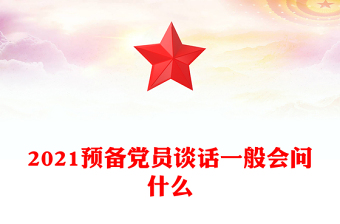 2021預(yù)備黨員談話一般會(huì)問(wèn)什么