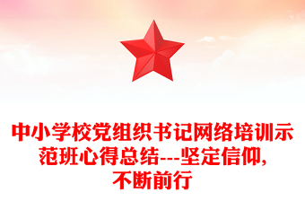 中小學(xué)校黨組織書記網(wǎng)絡(luò)培訓(xùn)示范班心得總結(jié)---堅定信仰,不斷前行