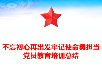 不忘初心再出發(fā)牢記使命勇?lián)?dāng)黨員教育培訓(xùn)總結(jié)