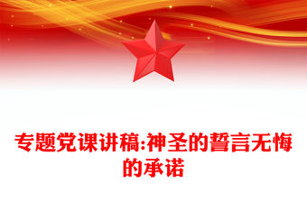 專題黨課講稿:神圣的誓言無悔的承諾