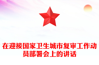 在迎接國家衛(wèi)生城市復審工作動員部署會上的講話