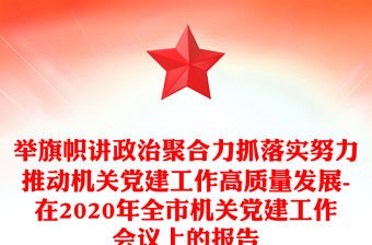 舉旗幟講政治聚合力抓落實努力推動機關黨建工作高質量發展-在2020年全市機關黨建工作會議上的報告