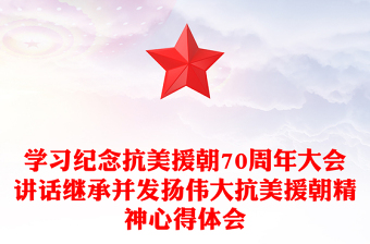 學(xué)習(xí)紀(jì)念抗美援朝70周年大會(huì)講話繼承并發(fā)揚(yáng)偉大抗美援朝精神心得體會(huì)