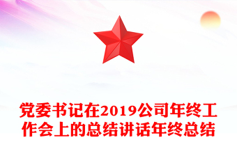 黨委書記在2019公司年終工作會(huì)上的總結(jié)講話年終總結(jié)