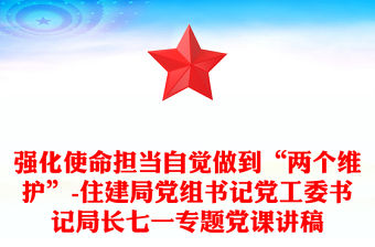 強化使命擔當自覺做到“兩個維護”-住建局黨組書記黨工委書記局長七一專題黨課講稿