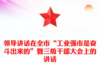 領導講話在全市“工業強市是奮斗出來的”暨三級干部大會上的講話