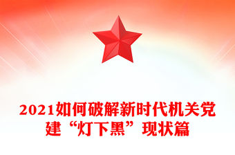 2021如何破解新時代機關黨建“燈下黑”現狀篇