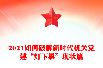 2021如何破解新時(shí)代機(jī)關(guān)黨建“燈下黑”現(xiàn)狀篇