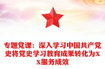 專題黨課：深入學(xué)習(xí)中國共產(chǎn)黨史將黨史學(xué)習(xí)教育成果轉(zhuǎn)化為XX服務(wù)成效