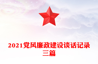 2021黨風(fēng)廉政建設(shè)談話記錄三篇