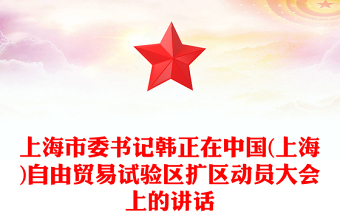 上海市委書記韓正在中國(上海)自由貿(mào)易試驗(yàn)區(qū)擴(kuò)區(qū)動員大會上的講話