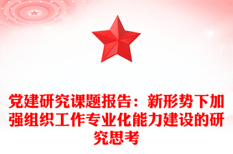 黨建研究課題報告:新形勢下加強(qiáng)組織工作專業(yè)化能力建設(shè)的研究思考