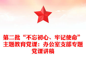 第二批“不忘初心、牢記使命”主題教育黨課：辦公室支部專題黨課講稿