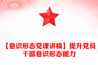 【意識(shí)形態(tài)黨課講稿】提升黨員干部意識(shí)形態(tài)能力