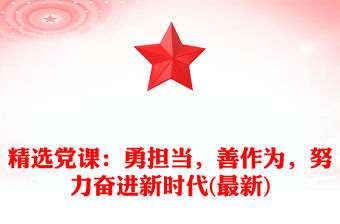 精選黨課：勇擔當，善作為，努力奮進新時代(最新)