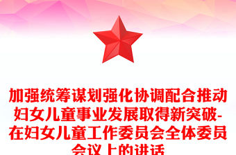 加強(qiáng)統(tǒng)籌謀劃強(qiáng)化協(xié)調(diào)配合推動(dòng)?jì)D女兒童事業(yè)發(fā)展取得新突破-在婦女兒童工作委員會(huì)全體委員會(huì)議上的講話