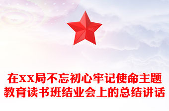 在XX局不忘初心牢記使命主題教育讀書班結(jié)業(yè)會上的總結(jié)講話