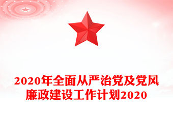 2020年全面從嚴治黨及黨風廉政建設工作計劃2020