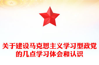 關(guān)于建設(shè)馬克思主義學(xué)習(xí)型政黨的幾點(diǎn)學(xué)習(xí)體會(huì)和認(rèn)識(shí)