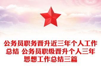 公務(wù)員職務(wù)晉升近三年個(gè)人工作總結(jié) 公務(wù)員職級(jí)晉升個(gè)人三年思想工作總結(jié)三篇