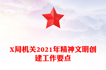 X局機(jī)關(guān)2021年精神文明創(chuàng)建工作要點