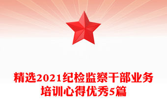 精選2021紀檢監察干部業務培訓心得優秀5篇