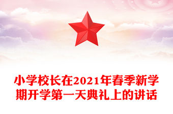 小學(xué)校長(zhǎng)在2021年春季新學(xué)期開(kāi)學(xué)第一天典禮上的講話