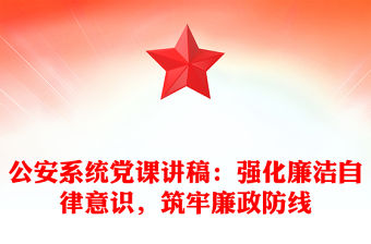 公安系統(tǒng)黨課講稿：強(qiáng)化廉潔自律意識(shí)，筑牢廉政防線