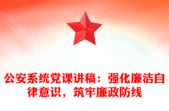 公安系統(tǒng)黨課講稿：強(qiáng)化廉潔自律意識(shí)，筑牢廉政防線