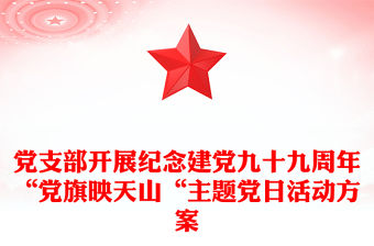 黨支部開展紀(jì)念建黨九十九周年“黨旗映天山“主題黨日活動方案