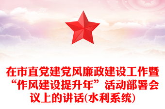 在市直黨建黨風(fēng)廉政建設(shè)工作暨“作風(fēng)建設(shè)提升年”活動(dòng)部署會(huì)議上的講話(水利系統(tǒng))